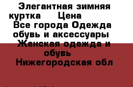 Элегантная зимняя куртка.  › Цена ­ 15 000 - Все города Одежда, обувь и аксессуары » Женская одежда и обувь   . Нижегородская обл.